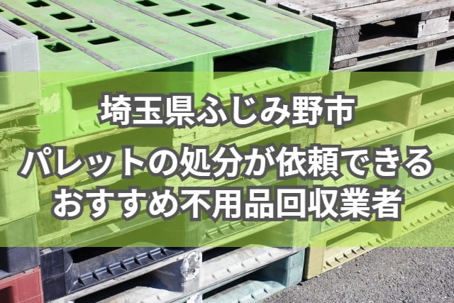 ふじみ野市　パレットの処分が依頼できるおすすめ不用品回収業者
